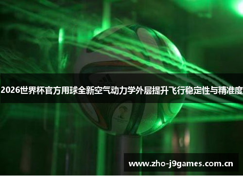 2026世界杯官方用球全新空气动力学外层提升飞行稳定性与精准度 2026世界杯官方用球全新空气动力学外层提升飞行稳定性与精准度