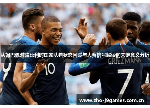 从姆巴佩对阵比利时国家队看状态回暖与大赛信号解读的关键意义分析 从姆巴佩对阵比利时国家队看状态回暖与大赛信号解读的关键意义分析