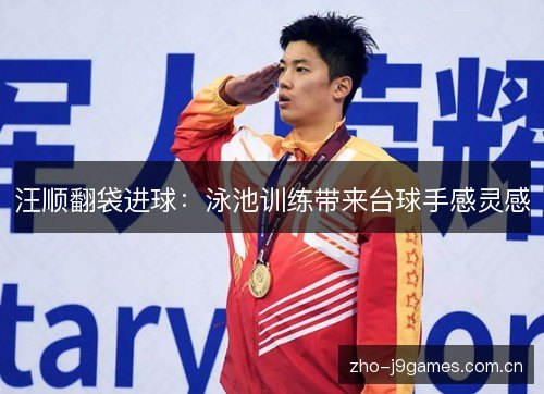 汪顺翻袋进球:泳池训练带来台球手感灵感 汪顺翻袋进球:泳池训练带来台球手感灵感